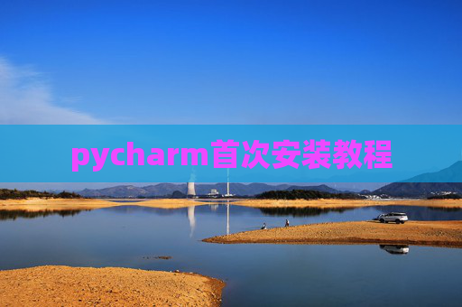 pycharm首次安装教程 pycharm首次安装教程